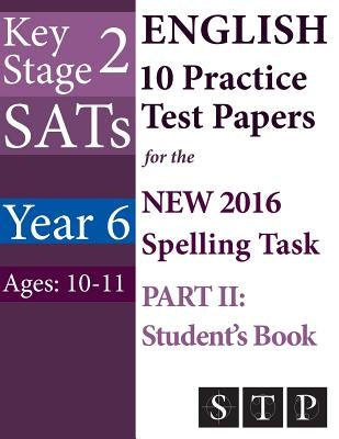 KS2 SATs English 10 Practice Test Papers for the New 2016 Spelling Task - Part II: Student's Book (Year 6: Ages 10-11) by Ltd, Swot Tots Publishing