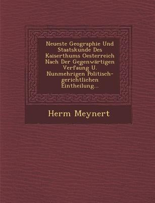 Neueste Geographie Und Staatskunde Des Kaiserthums Oesterreich Nach Der Gegenwärtigen Verfau︣ng U. Nunmehrigen Politisch-gerichtlichen Eintheil by Meynert, Herm