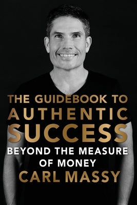 The Guidebook to Authentic Success: Beyond the Measure of Money by Massy, Carl