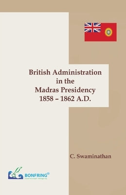 British Administration in the Madras Presidency 1858-1862 A.D by Swaminathan, C.