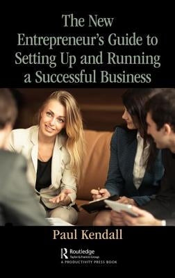 The New Entrepreneur's Guide to Setting Up and Running a Successful Business by Kendall, Paul