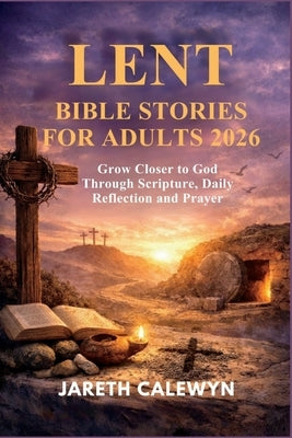 Lent Bible Stories for Adults 2026: Grow Closer to God Through Scripture, Daily Reflection and Prayer by Calewyn, Jareth