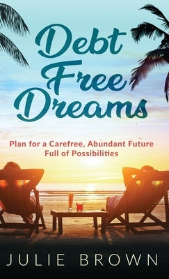 Debt Free Dreams: Plan for a Carefree, Abundant Future Full of Possibilities by Brown, Julie