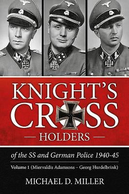 Knight's Cross Holders of the SS and German Police 1940-45: Volume 1 - Miervaldis Adamsons - Georg Hurdelbrink by Miller, Michael