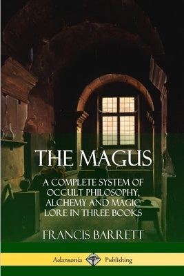 The Magus: A Complete System of Occult Philosophy, Alchemy and Magic Lore in Three Books by Barrett, Francis