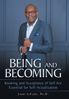 Being and Becoming: Knowing and Acceptance of Self Are Essential for Self-Actualization by Leflore Ph. D., Larry