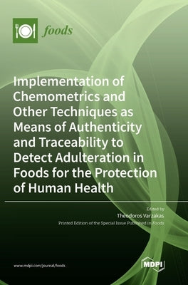 Implementation of Chemometrics and Other Techniques as Means of Authenticity and Traceability to Detect Adulteration in Foods for the Protection of Hu by Varzakas, Theodoros