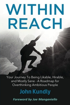 Within Reach: Your Journey to Being Likable, Hirable, and Mostly Sane - A Roadmap for Ambitious Overthinking People by Kundly, John
