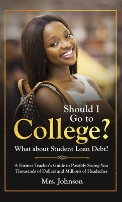 Should I Go To College? What About Student Loan Debt? by Johnson, C. S.