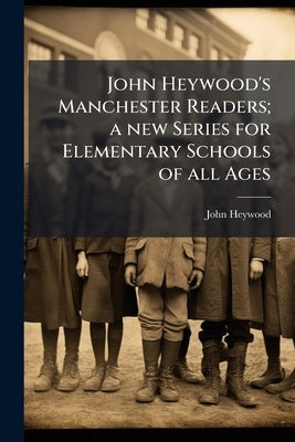 John Heywood's Manchester Readers; a new Series for Elementary Schools of all Ages by Heywood, John