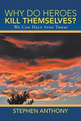 Why Do Heroes Kill Themselves?: We Can Help Stop Them! by Anthony, Stephen
