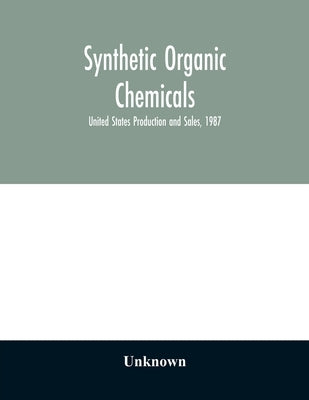 Synthetic organic chemicals; United States Production and Sales, 1987 by Unknown