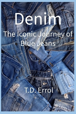 Denim: The Iconic Journey of Blue Jeans by Errol, T. D.