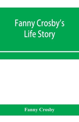 Fanny Crosby's life story by Crosby, Fanny