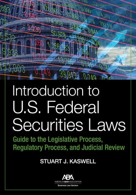Introduction to U.S. Federal Securities Laws: Guide to the Legislative Process, Regulatory Process, and Judicial Review by Kaswell, Stuart J.