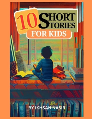 10 Short Stories For Kids by Nasir, Ikhsan