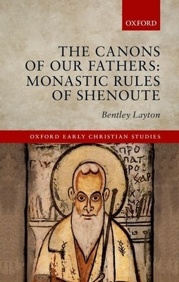 The Canons of Our Fathers: Monastic Rules of Shenoute by Layton, Bentley