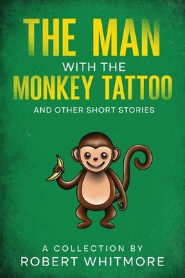 The Man With The Monkey Tattoo and Other Short Stories by Whitmore, Robert