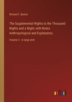 The Supplemental Nights to the Thousand Nights and a Night; with Notes Anthropological and Explanatory: Volume 2 - in large print by Burton, Richard F.