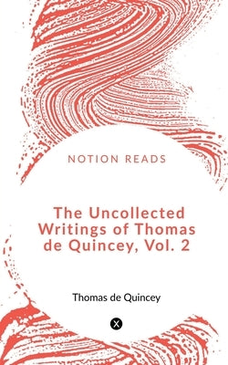 The Uncollected Writings of Thomas de Quincey, Vol. 2 by de, Thomas