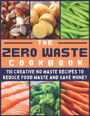 The Zero Waste Cookbook: 110 Creative No Waste Recipes to Reduce Food Waste and Save Money by Ciotti, Gertrude