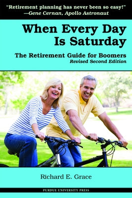 When Every Day is Saturday: The Retirement Guide for Boomers (2nd ed.) by Grace, Richard E.