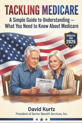 Tackling Medicare: A Simple 2026 Guide to Understanding What You Need to Know About Medicare by Kurtz, David J.