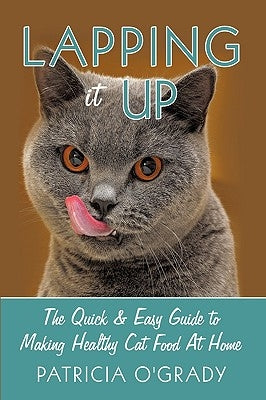 Lapping it Up: The Quick & Easy Guide to Making Healthy Cat Food At Home by O'Grady, Patricia