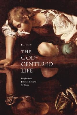 The God-Centered Life: Insights from Jonathan Edwards for Today by Moody, Josh