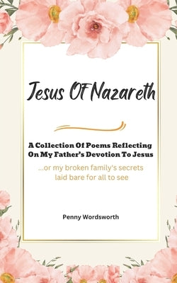Jesus Of Nazareth: A Collection Of Poems Reflecting on My Father's Devotion To Jesus by Wordsworth, Penny