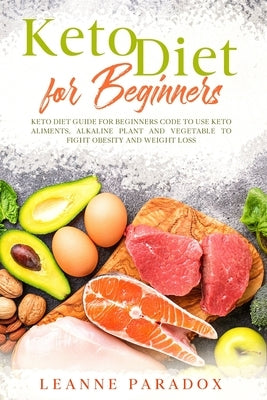 Keto Diet for Beginners: Keto Diet Guide for Beginners Code to Use Keto Aliments, Alkaline Plant and Vegetable to Fight Obesity and Weight Loss by Paradox, Leanne