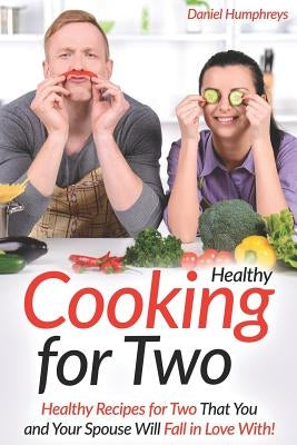 Healthy Cooking for Two: Healthy Recipes for Two That You and Your Spouse Will Fall in Love With! by Humphreys, Daniel