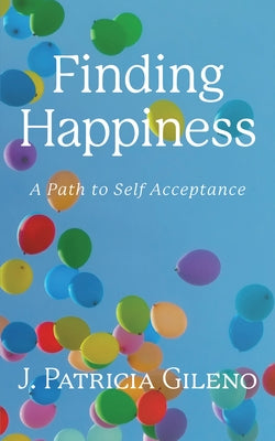 Finding Happiness: A Path to Self Acceptance by Gileno, J. Patricia