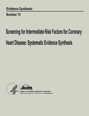 Screening for Intermediate Risk Factors for Coronary Heart Disease: Systematic Evidence Synthesis: Evidence Synthesis Number 73 by And Quality, Agency for Healthcare Resea