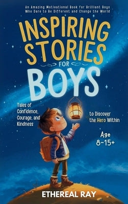Inspiring Stories for Boys: An Amazing Motivational Book for Brilliant Boys Who Dare to Be Different and Change the World by Ray, Ethereal