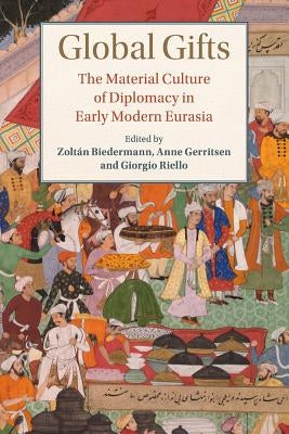 Global Gifts: The Material Culture of Diplomacy in Early Modern Eurasia by Biedermann, Zoltán