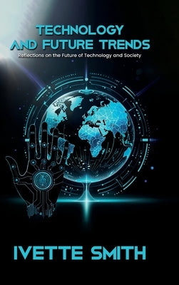 Technology and Future Trends: Reflections on the Future of Technology and Society by Smith, Ivette