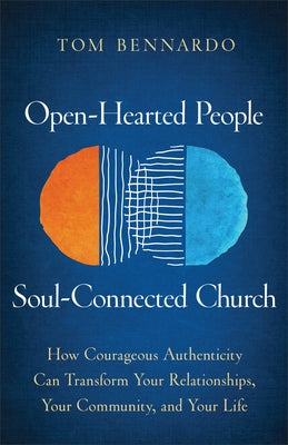 Open-Hearted People, Soul-Connected Church: How Courageous Authenticity Can Transform Your Relationships, Your Community, and Your Life by Bennardo, Tom