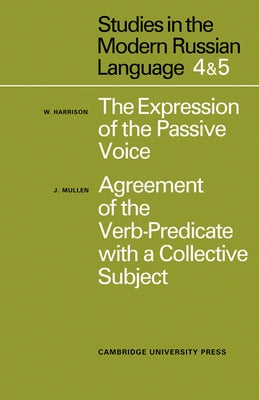 Studies in the Modern Russian Language: 4. the Expression of the Passive Voice, and 5. Agreement of the Verb-Predicate with a Collective Subject by Harrison, W.