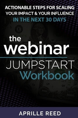 Webinar Jumpstart Workbook: Comprehensive Webinar Checklist With Actionable Steps for Planning, Creating, & Hosting Your Webinar in as Little as 30 da by Reed, Aprille