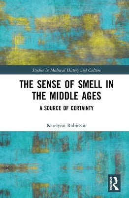 The Sense of Smell in the Middle Ages: A Source of Certainty by Robinson, Katelynn