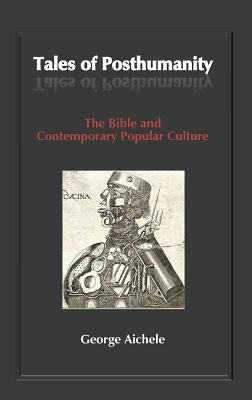 Tales of Posthumanity: The Bible and Contemporary Popular Culture by Aichele, George