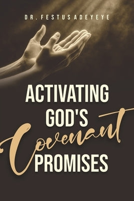 Activating God's Covenant Promises by Adeyeye, Festus