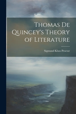 Thomas De Quincey's Theory of Literature by Proctor, Sigmund Kluss