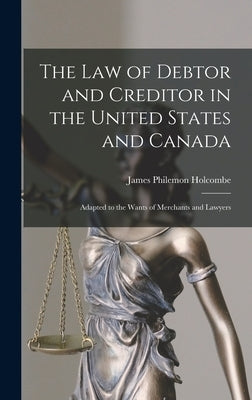 The Law of Debtor and Creditor in the United States and Canada: Adapted to the Wants of Merchants and Lawyers by Holcombe, James Philemon
