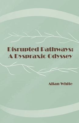 Disrupted Pathways: A Dyspraxic Odyssey by White, Allan