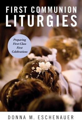 First Communion Liturgies: Preparing First-Class First Celebrations by Eschenauer, Donna M.
