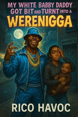 My White Babby Daddy Got Bit and Turnt into a Werenigga by Havoc, Rico