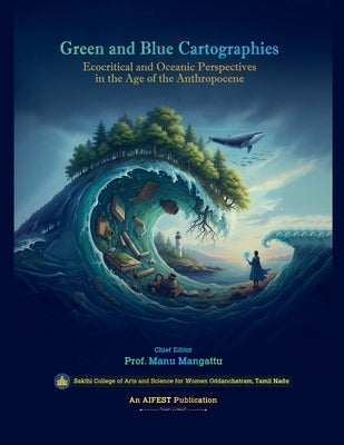 Green and Blue Cartographies: Ecocritical and Oceanic Perspectives in the Age of the Anthropocene by Mangattu, Manu