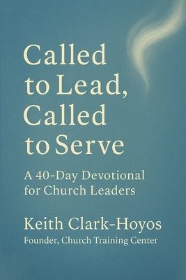 Called to Lead, Called to Serve: A 40-Day Devotional for Church Leaders by Clark-Hoyos, Keith